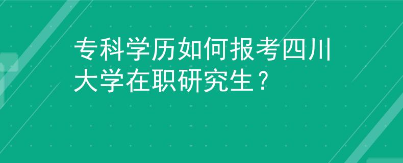 ?？茖W(xué)歷如何報(bào)考四川大學(xué)在職研究生？