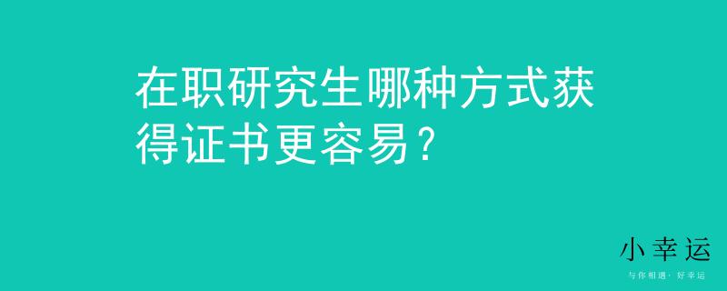 在職研究生哪種方式獲得證書更容易？