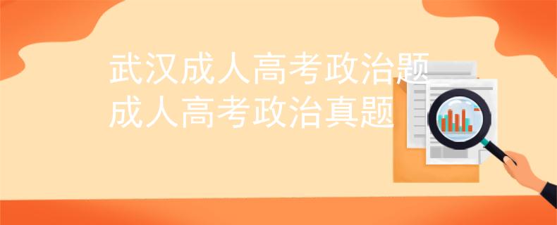 武漢成人高考政治題_成人高考政治真題
