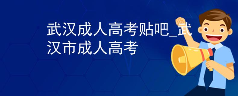 武漢成人高考貼吧_武漢市成人高考
