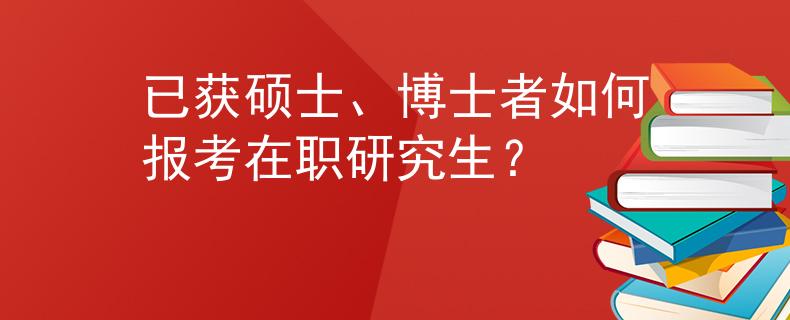 已獲碩士、博士者如何報(bào)考在職研究生？