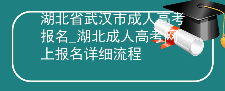 湖北省武漢市成人高考報名_湖北成人高考網(wǎng)上報名詳細(xì)流程