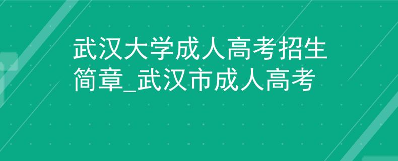 武漢大學成人高考招生簡章_武漢市成人高考