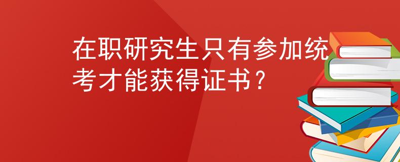 在職研究生只有參加統(tǒng)考才能獲得證書？