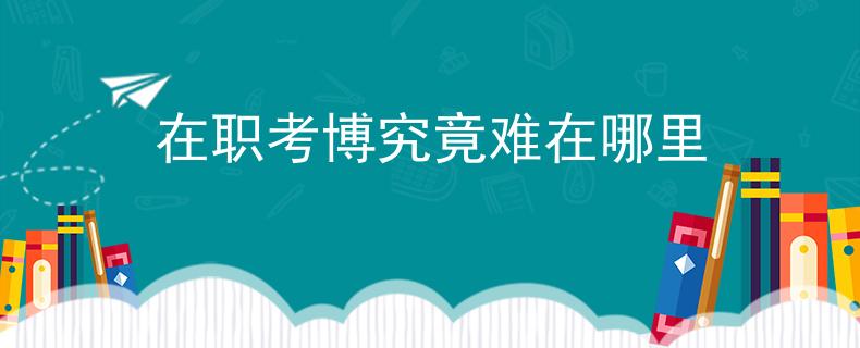 在職考博究竟難在哪里