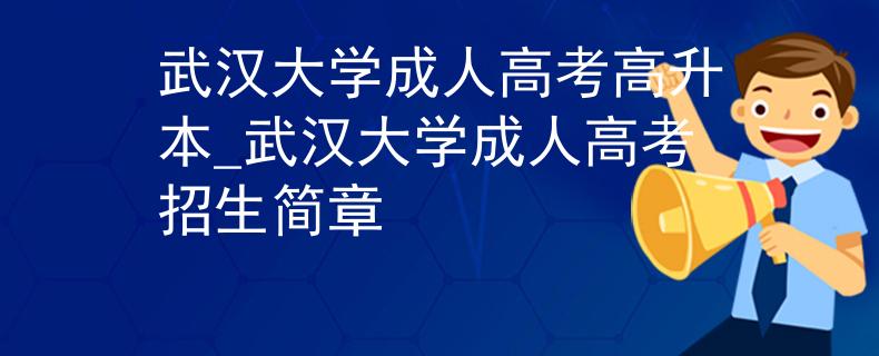 武漢大學(xué)成人高考高升本_武漢大學(xué)成人高考招生簡(jiǎn)章