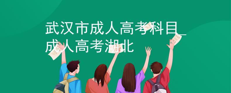 武漢市成人高考科目_成人高考湖北