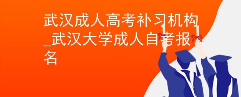 武漢成人高考補(bǔ)習(xí)機(jī)構(gòu)_武漢大學(xué)成人自考報(bào)名