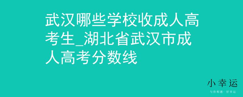 武漢哪些學(xué)校收成人高考生_湖北省武漢市成人高考分?jǐn)?shù)線