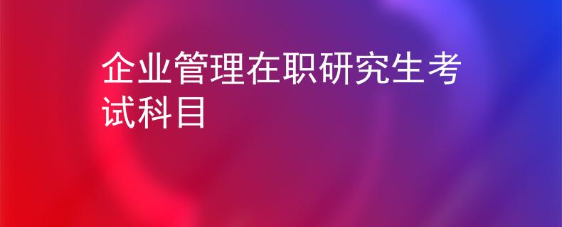 企業(yè)管理在職研究生考試科目