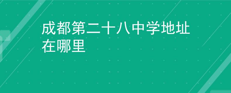 成都第二十八中學地址在哪里