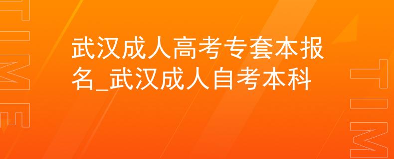 武漢成人高考專套本報名_武漢成人自考本科