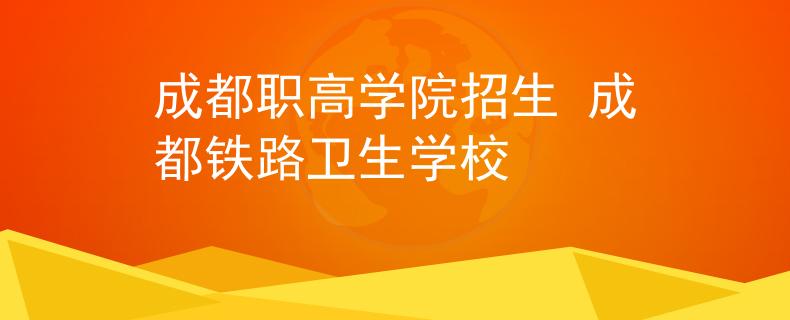 成都職高學(xué)院招生 成都鐵路衛(wèi)生學(xué)校