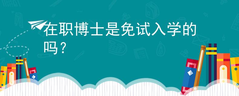 在職博士是免試入學(xué)的嗎？