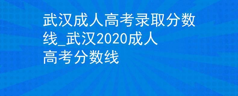 武漢成人高考錄取分數(shù)線_武漢2020成人高考分數(shù)線