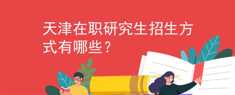 天津在職研究生招生方式有哪些？