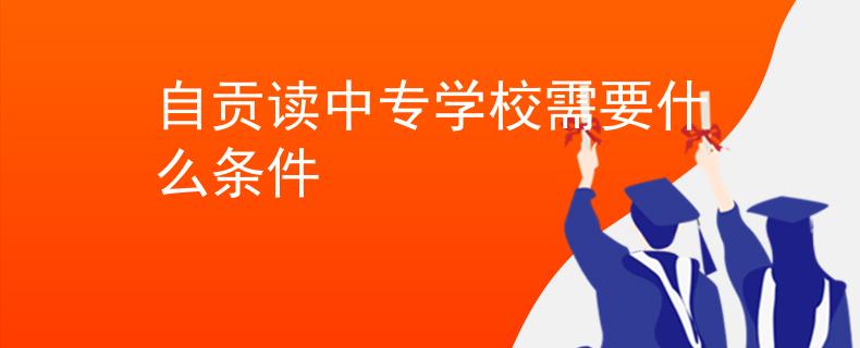 自貢讀中專(zhuān)學(xué)校需要什么條件