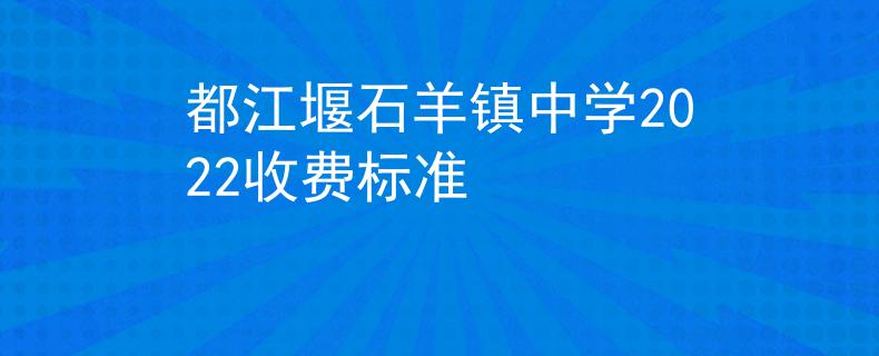 都江堰石羊鎮(zhèn)中學(xué)2022收費(fèi)標(biāo)準(zhǔn)