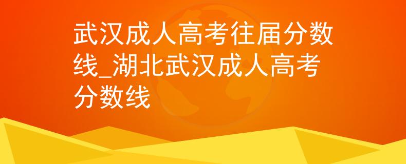 武漢成人高考往屆分?jǐn)?shù)線_湖北武漢成人高考分?jǐn)?shù)線