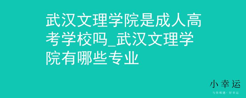 武漢文理學院是成人高考學校嗎_武漢文理學院有哪些專業(yè)