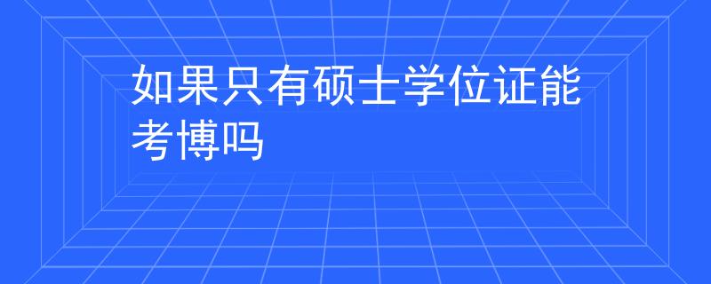 如果只有碩士學(xué)位證能考博嗎