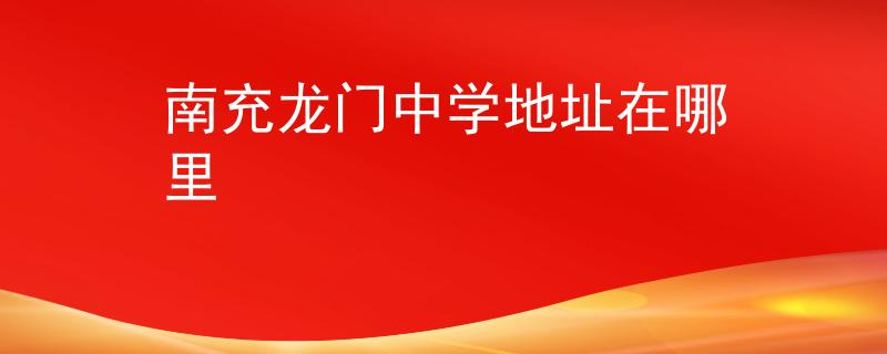 南充龍門中學(xué)地址在哪里