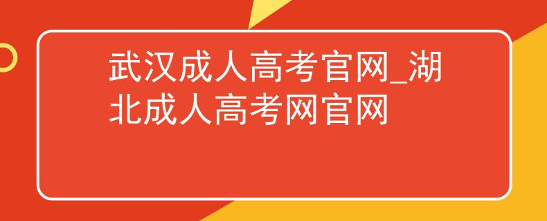 武漢成人高考官網(wǎng)_湖北成人高考網(wǎng)官網(wǎng)