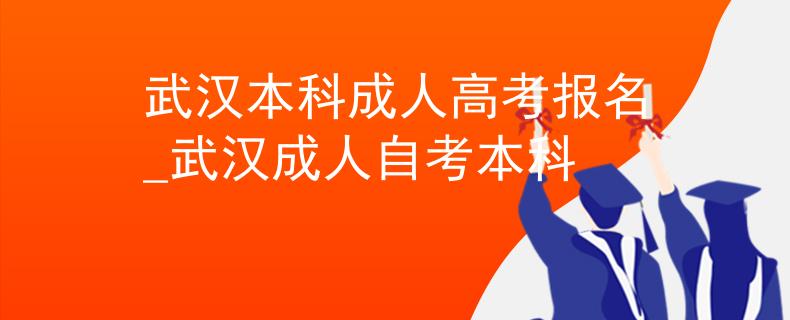 武漢本科成人高考報(bào)名_武漢成人自考本科