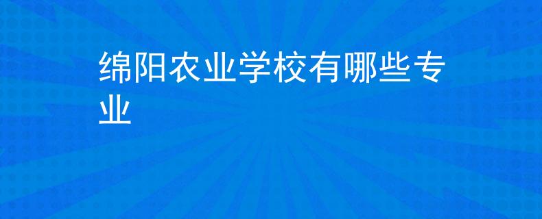 綿陽(yáng)農(nóng)業(yè)學(xué)校有哪些專(zhuān)業(yè)