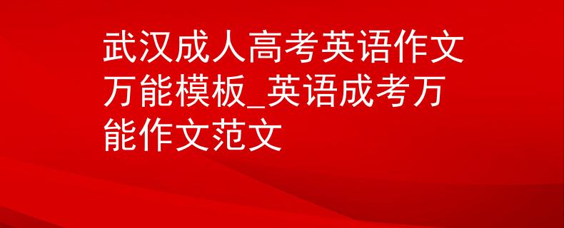 武漢成人高考英語作文萬能模板_英語成考萬能作文范文