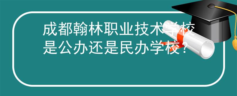 成都翰林職業(yè)技術(shù)學(xué)校是公辦還是民辦學(xué)校？
