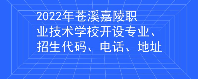 2022年蒼溪嘉陵職業(yè)技術(shù)學(xué)校開設(shè)專業(yè)、招生代碼、電話、地址