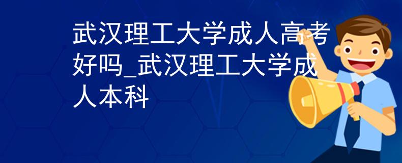 武漢理工大學(xué)成人高考好嗎_武漢理工大學(xué)成人本科