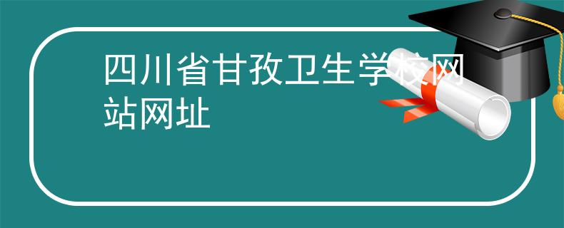 四川省甘孜衛(wèi)生學(xué)校網(wǎng)站網(wǎng)址