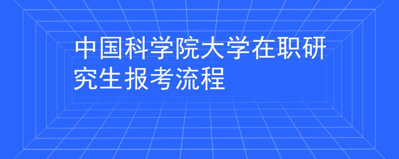 中國科學(xué)院大學(xué)在職研究生報(bào)考流程