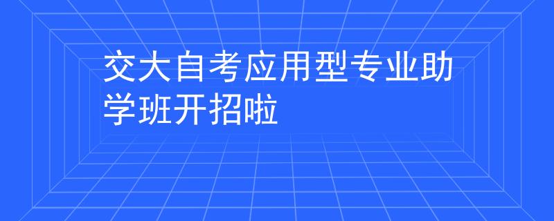 交大自考應(yīng)用型專業(yè)助學(xué)班開招啦