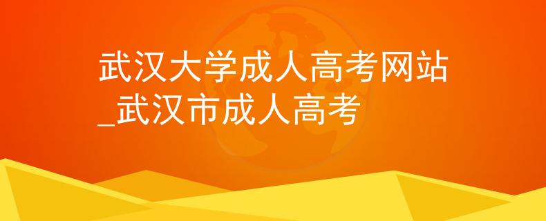 武漢大學(xué)成人高考網(wǎng)站_武漢市成人高考
