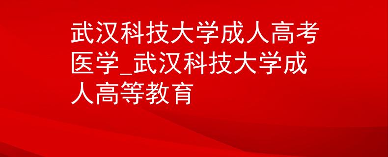 武漢科技大學(xué)成人高考醫(yī)學(xué)_武漢科技大學(xué)成人高等教育