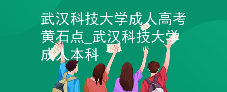 武漢科技大學(xué)成人高考黃石點(diǎn)_武漢科技大學(xué)成人本科