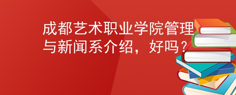 成都藝術(shù)職業(yè)學(xué)院管理與新聞系介紹，好嗎？
