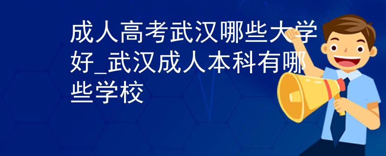 成人高考武漢哪些大學(xué)好_武漢成人本科有哪些學(xué)校