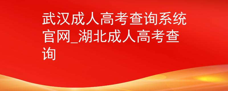 武漢成人高考查詢系統(tǒng)官網(wǎng)_湖北成人高考查詢 武漢成人高考查詢系統(tǒng)官網(wǎng)_湖北成人高考查詢