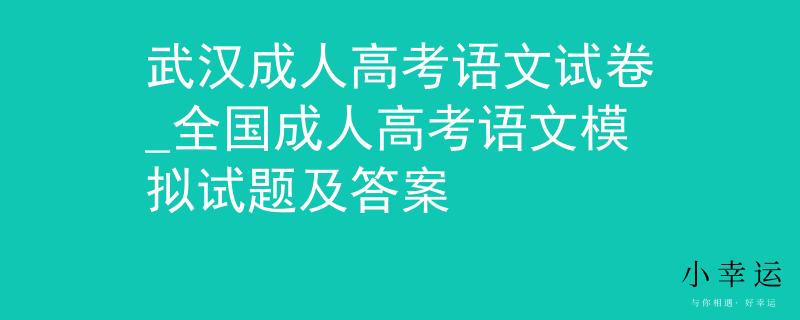武漢成人高考語(yǔ)文試卷_全國(guó)成人高考語(yǔ)文模擬試題及答案