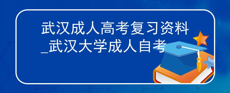 武漢成人高考復(fù)習(xí)資料_武漢大學(xué)成人自考