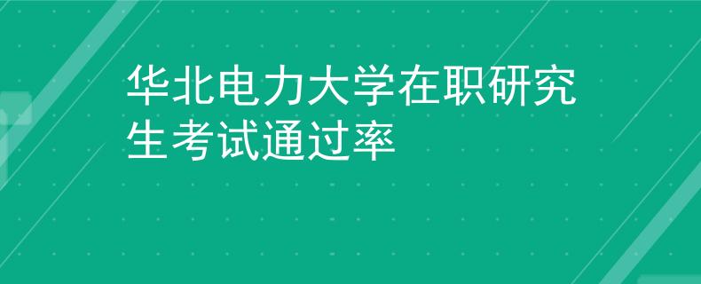華北電力大學(xué)在職研究生考試通過率