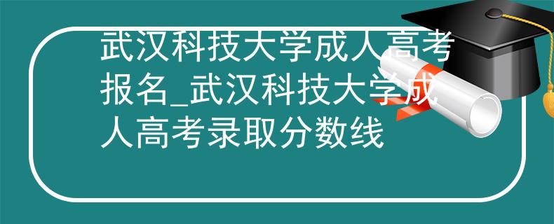 武漢科技大學成人高考報名_武漢科技大學成人高考錄取分數(shù)線