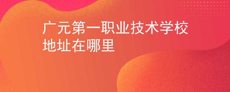 廣元第一職業(yè)技術學校地址在哪里