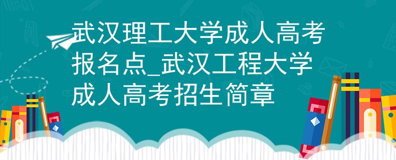 武漢理工大學(xué)成人高考報名點_武漢工程大學(xué)成人高考招生簡章