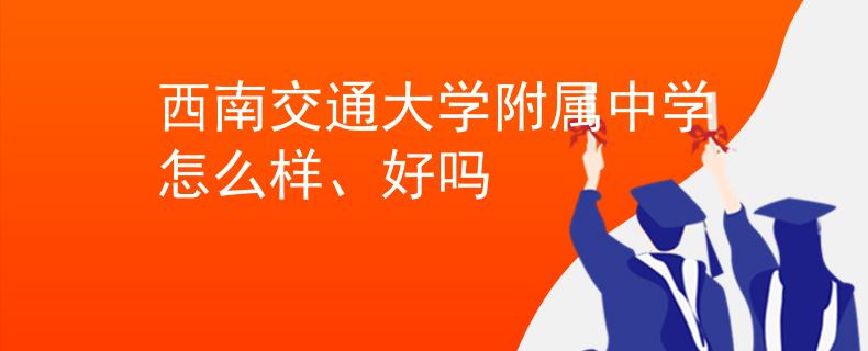西南交通大學(xué)附屬中學(xué)怎么樣、好嗎