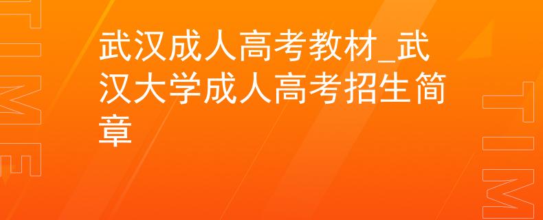 武漢成人高考教材_武漢大學成人高考招生簡章